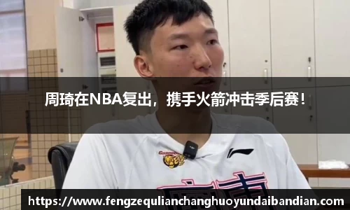 周琦在NBA复出，携手火箭冲击季后赛！
