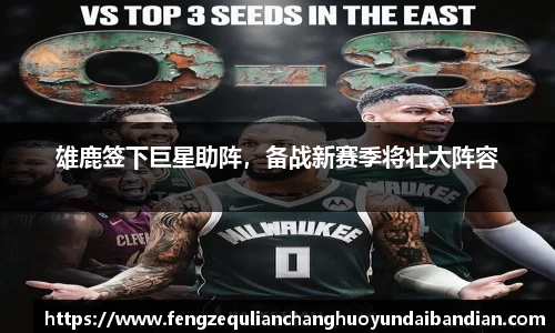 雄鹿签下巨星助阵，备战新赛季将壮大阵容