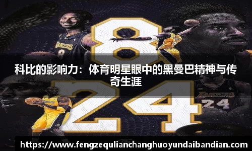 科比的影响力：体育明星眼中的黑曼巴精神与传奇生涯