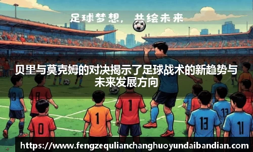 贝里与莫克姆的对决揭示了足球战术的新趋势与未来发展方向