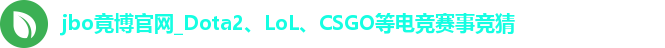 jbo竟博官网_Dota2、LoL、CSGO等电竞赛事竞猜